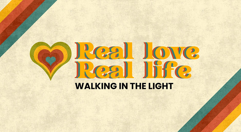 Real Love, Real Life | Pt. 1 “Walking in the Light”