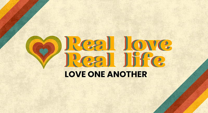 Real Life, Real Love | “Love One Another”