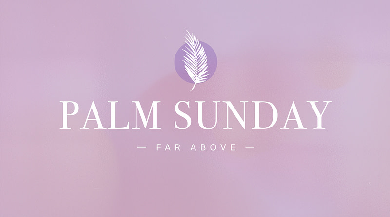 Palm Sunday: Far Above