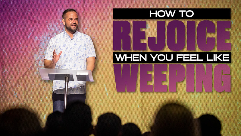How to Rejoice When You Feel Like Weeping