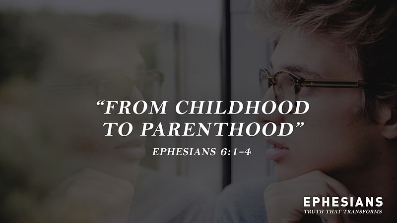 “From Childhood To Parenthood” (Ephesians 6:1-4)