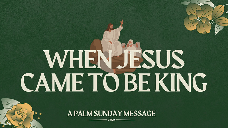 Palm Sunday | “When Jesus Came To Be King”