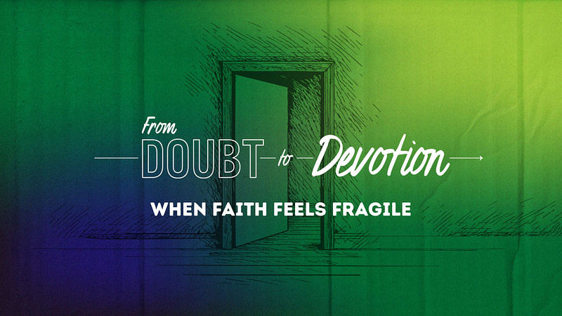 FROM DOUBT TO DEVOTION | “When Faith Feels Fragile”