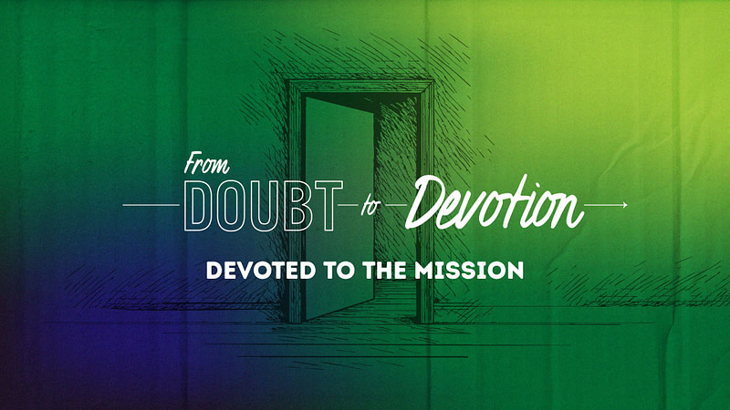 FROM DOUBT TO DEVOTION | “Devoted To The Mission”