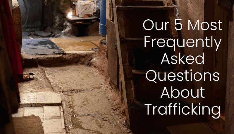 Our 5 Most Frequently Asked Questions About Trafficking